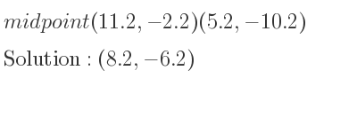 The midpoint (11.2,-2.2)(5.2,-10.2) is (8.2,-6.2)